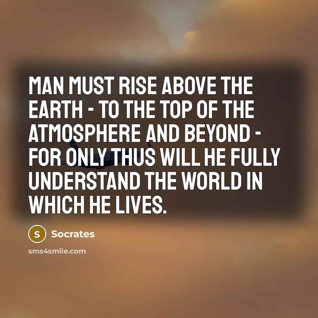 “Man must rise above the Earth - to the top…” quote by Socrates