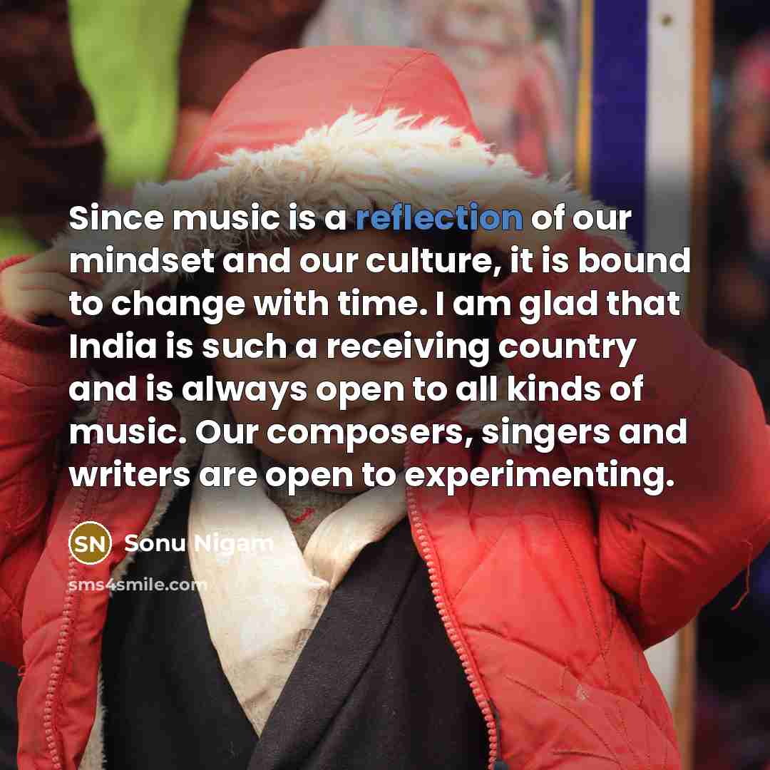 “Since music is a reflection of our mindset and our…” quote by Sonu Nigam