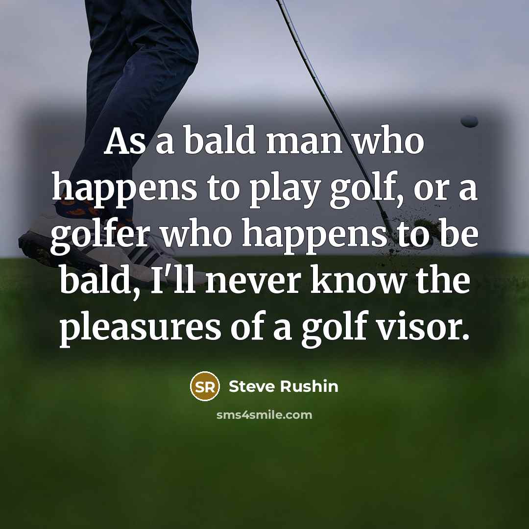 “As a bald man who happens to play golf, or…” quote by Steve Rushin