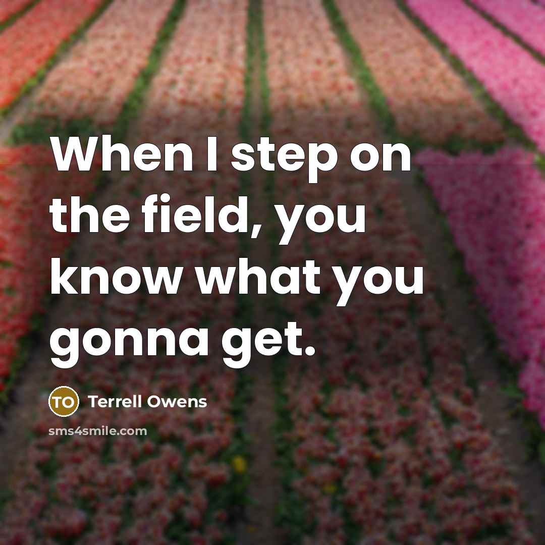 “When I step on the field, you know what you gonna get.” quote by Terrell Owens