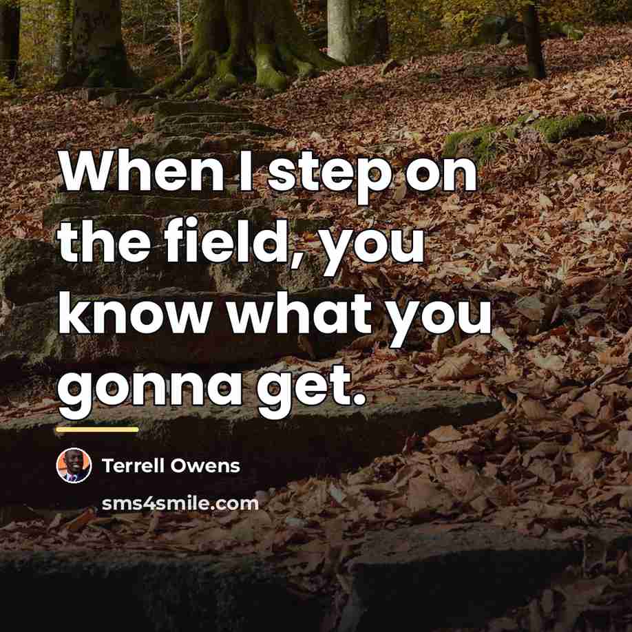 “When I step on the field, you know what you…” quote by Terrell Owens