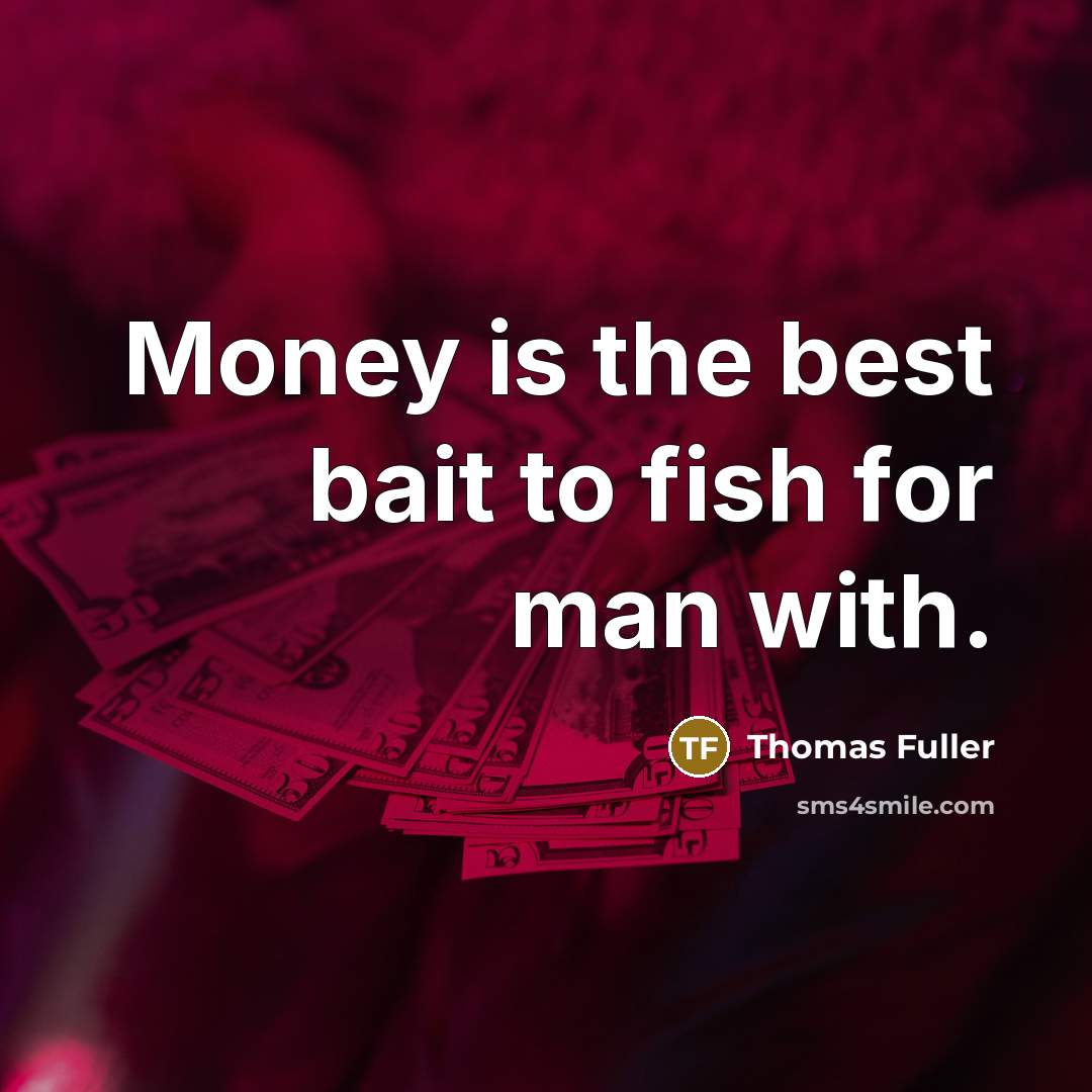 “Money is the best bait to fish for man with.” quote by Thomas Fuller