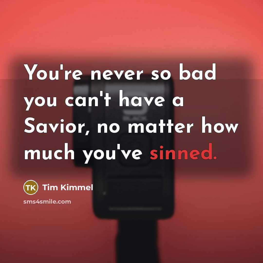 “You're never so bad you can't have a Savior, no matter how much you've sinned.” quote by Tim Kimmel