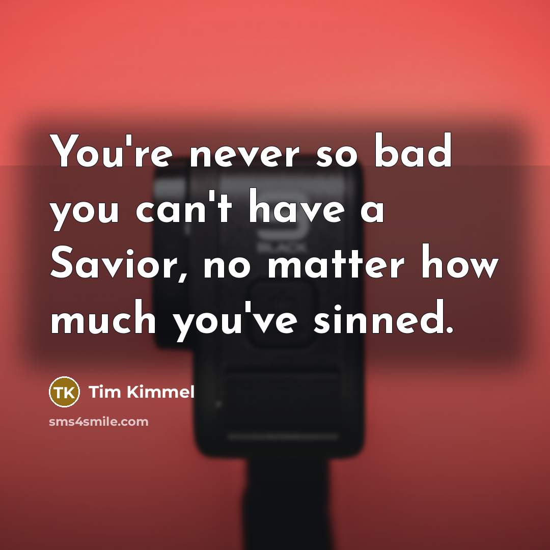“You're never so bad you can't have a Savior, no…” quote by Tim Kimmel