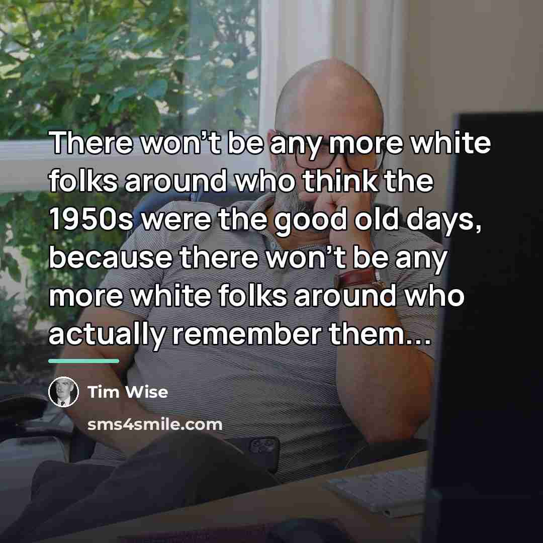 “There won’t be any more white folks around who think…” quote by Tim Wise