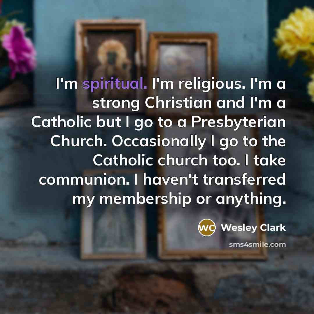 “I'm spiritual. I'm religious. I'm a strong Christian and I'm…” quote by Wesley Clark