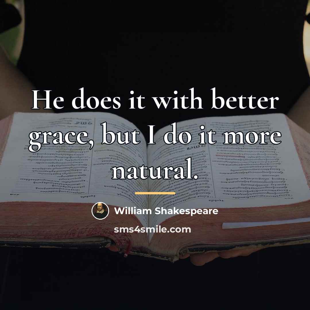 “He does it with better grace, but I do it…” quote by William Shakespeare