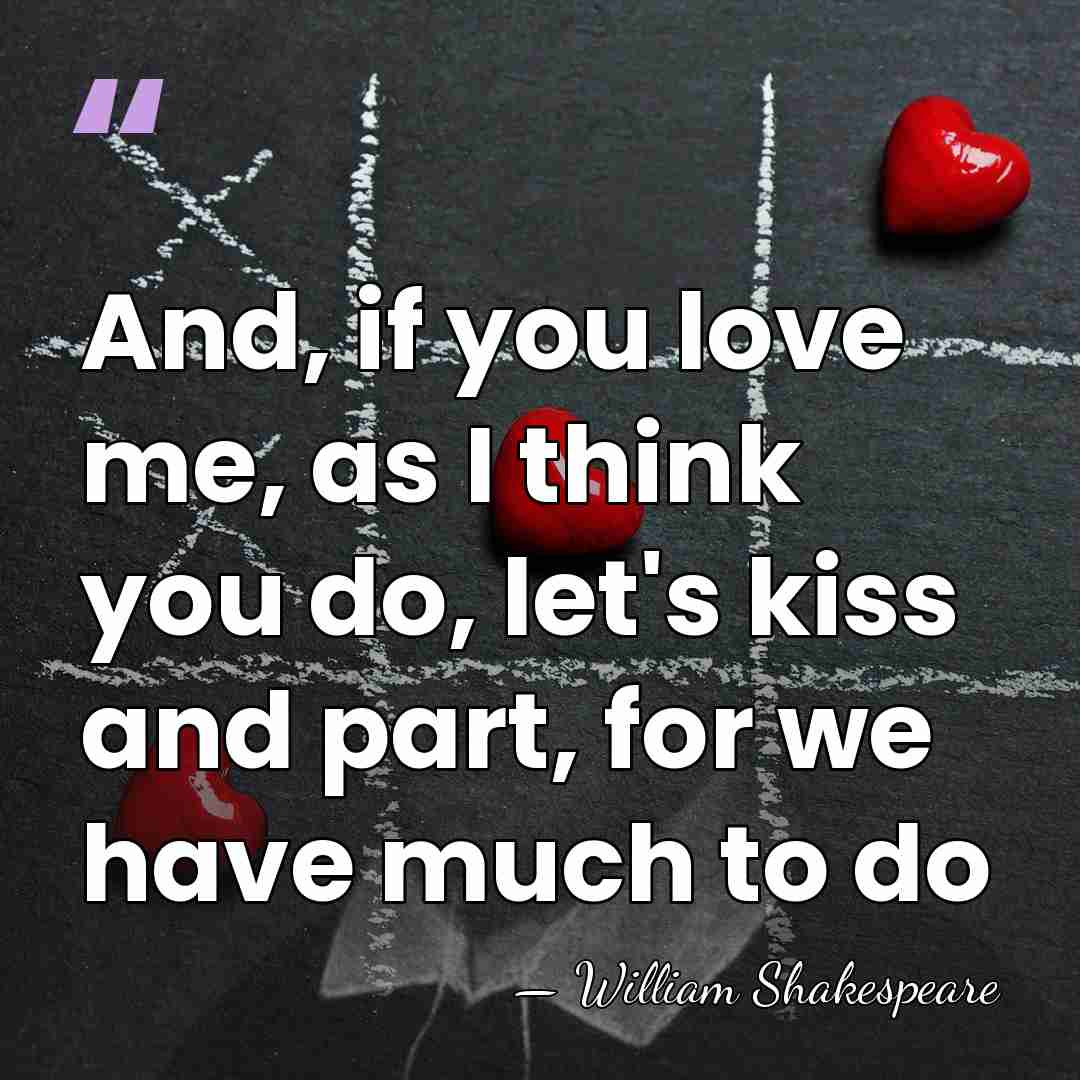 And, if you love me, as I think you do, let's kiss&hellip; - William Shakespeare