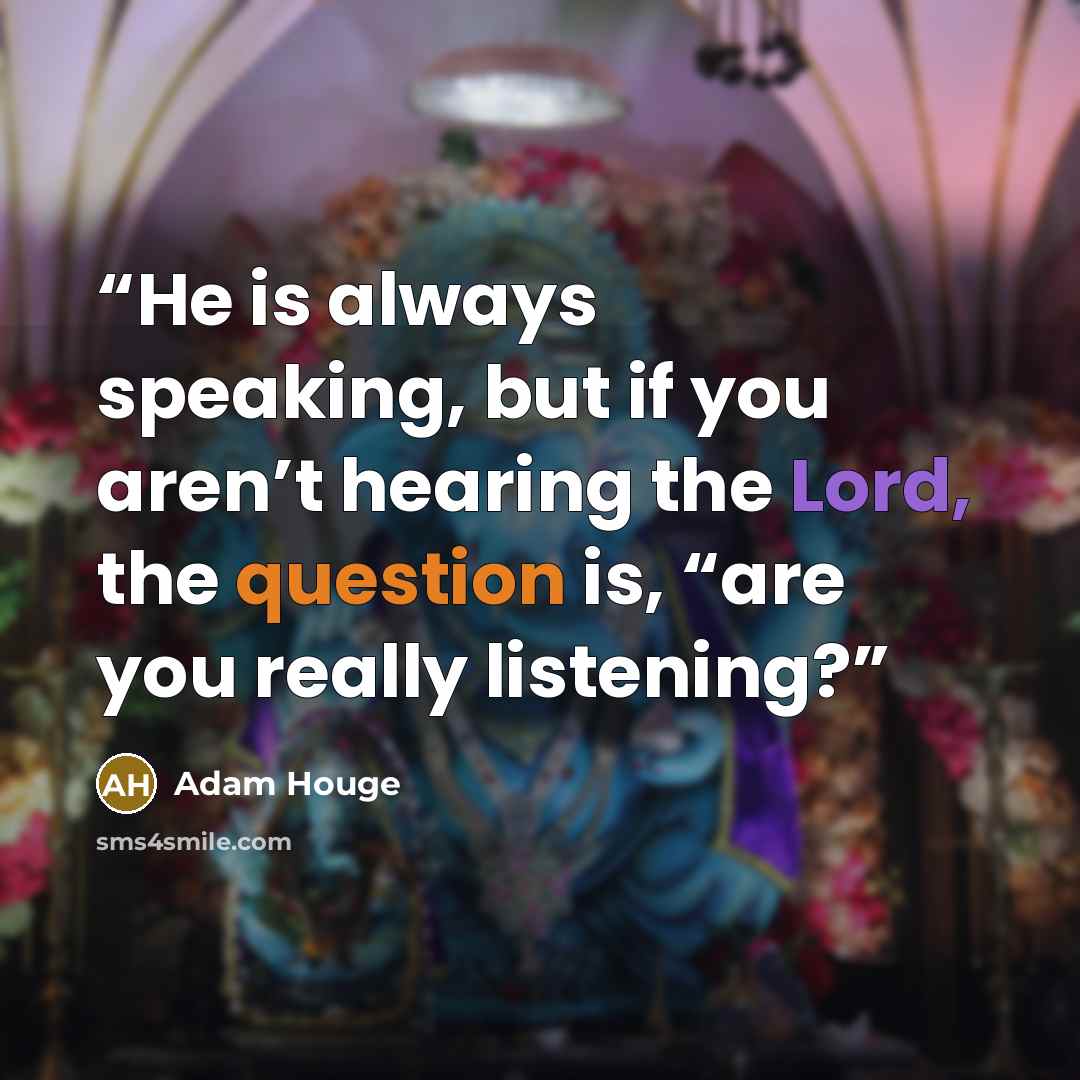 “He is always speaking, but if you aren’t hearing the Lord, the question is, “are you really listening?” quote by Adam Houge