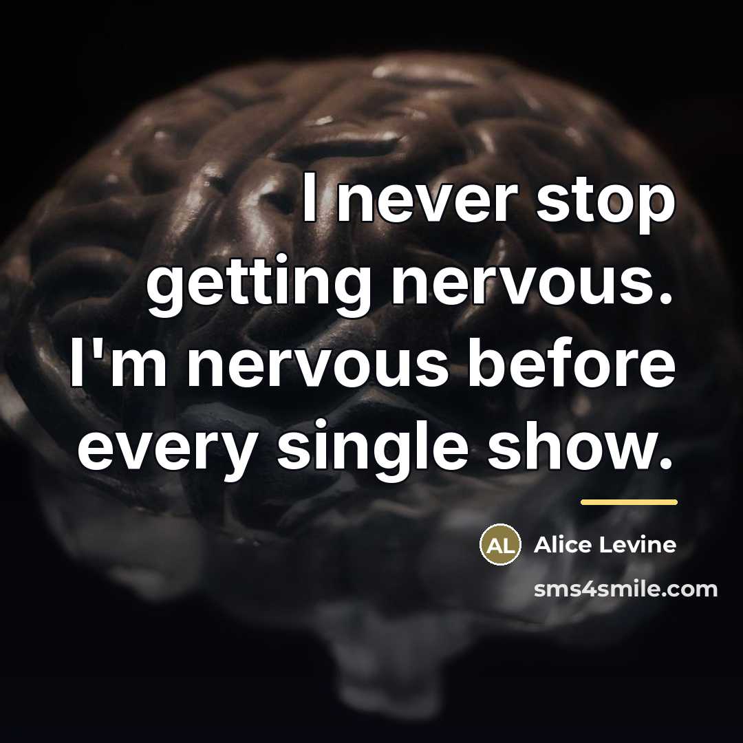 “I never stop getting nervous. I'm nervous before every single…” quote by Alice Levine