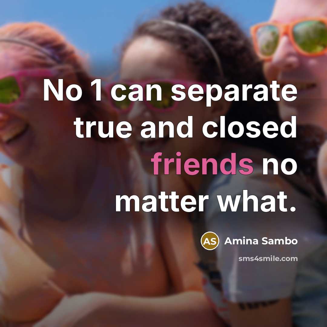 “No 1 can separate true and closed friends no matter what.” quote by Amina Sambo
