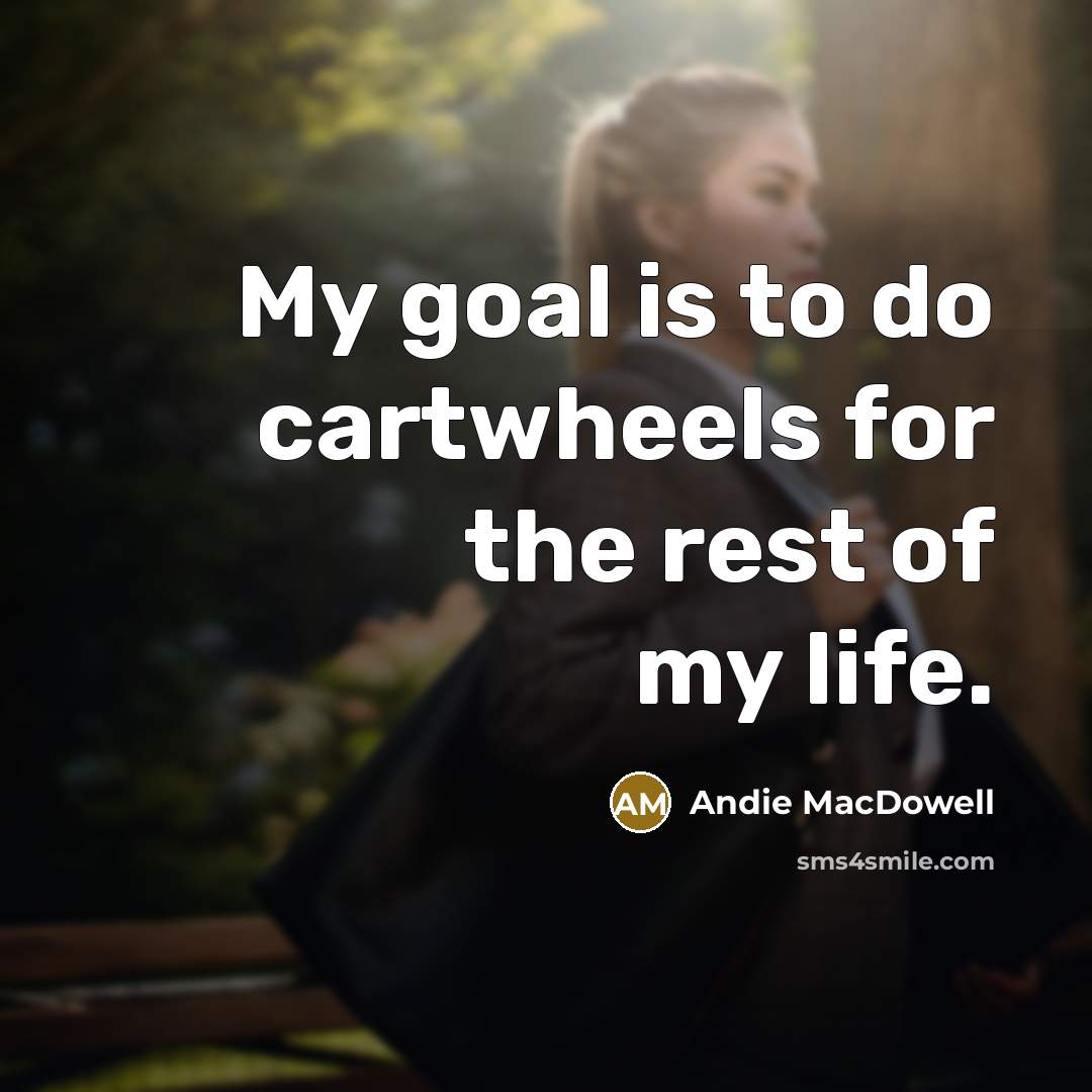 “My goal is to do cartwheels for the rest of my life.” quote by Andie MacDowell