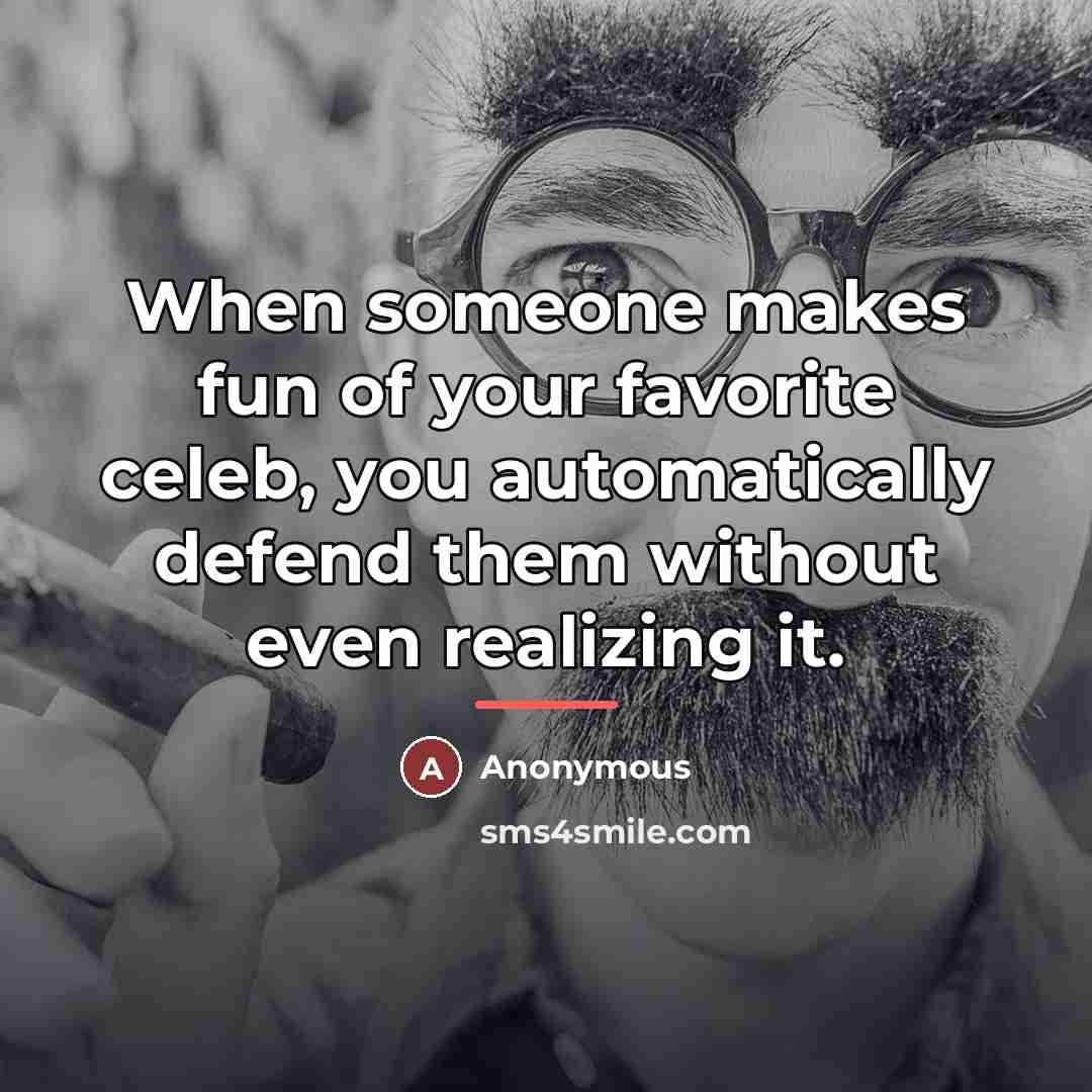 “When someone makes fun of your favorite celeb, you automatically…” quote by Anonymous