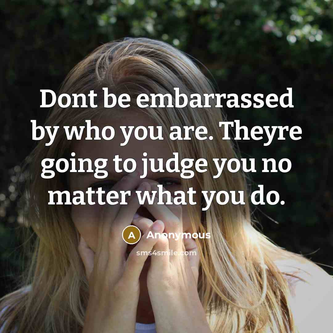 “Dont be embarrassed by who you are. Theyre going to…” quote by Anonymous
