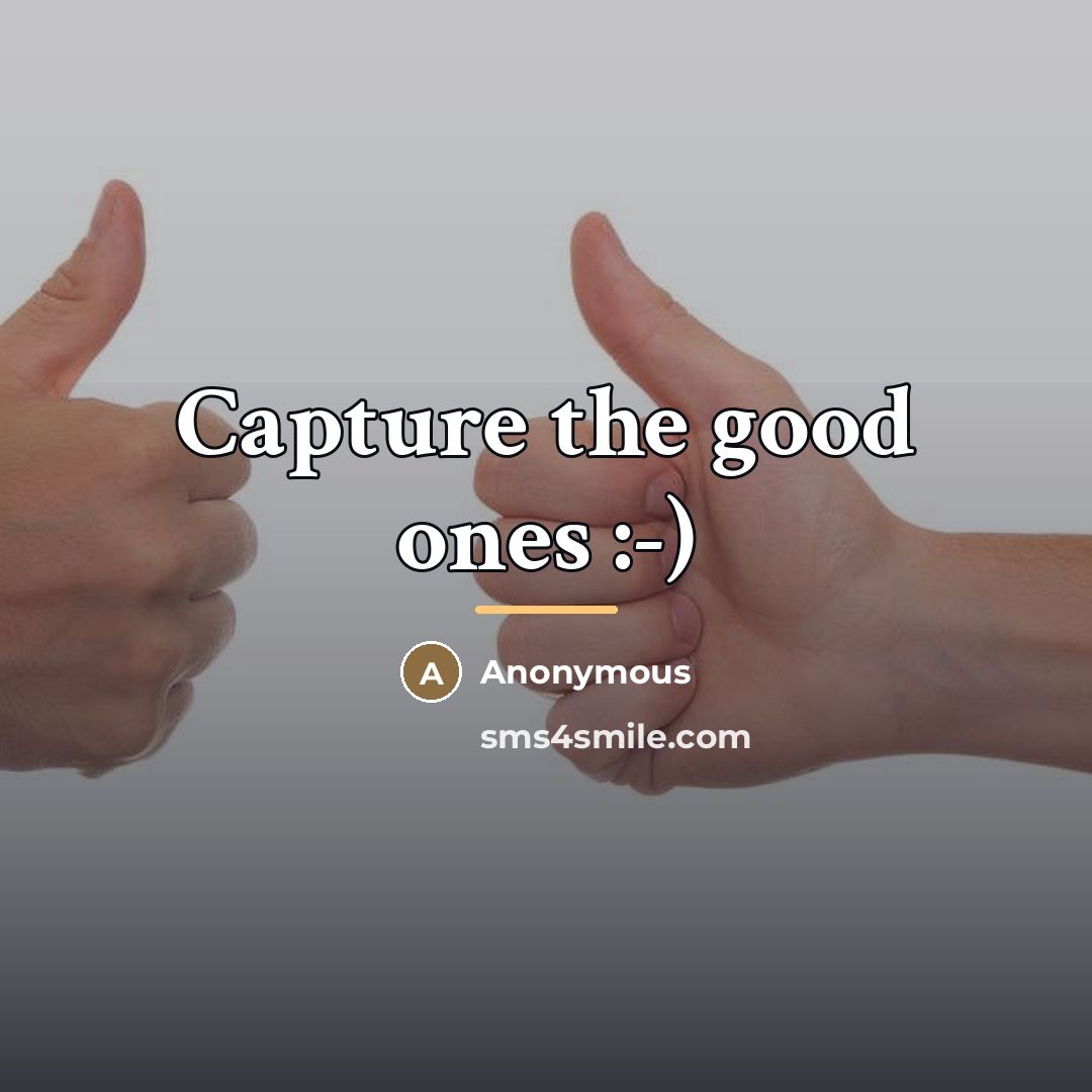 “Capture the good ones :-)…” quote by Anonymous