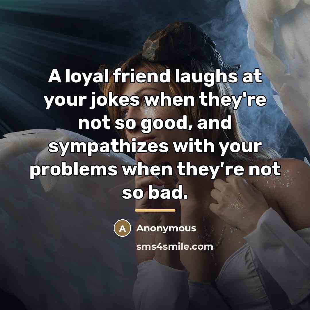 “A loyal friend laughs at your jokes when they're not…” quote by Anonymous