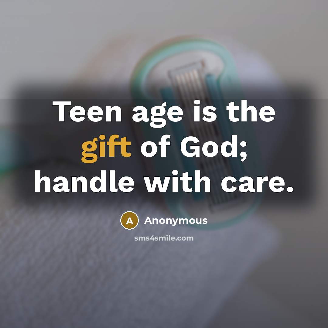 “Teen age is the gift of God; handle with care.” quote by Anonymous