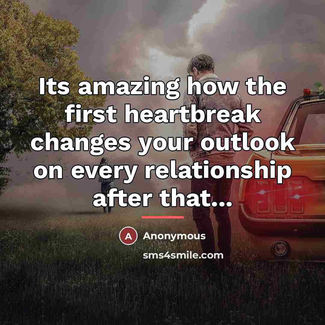 “Its amazing how the first heartbreak changes your outlook on…” quote by Anonymous