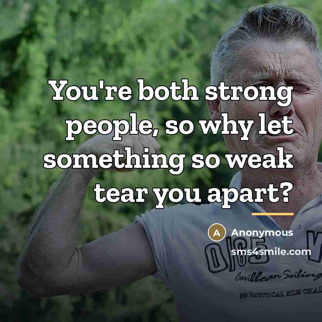 “You're both strong people, so why let something so weak…” quote by Anonymous