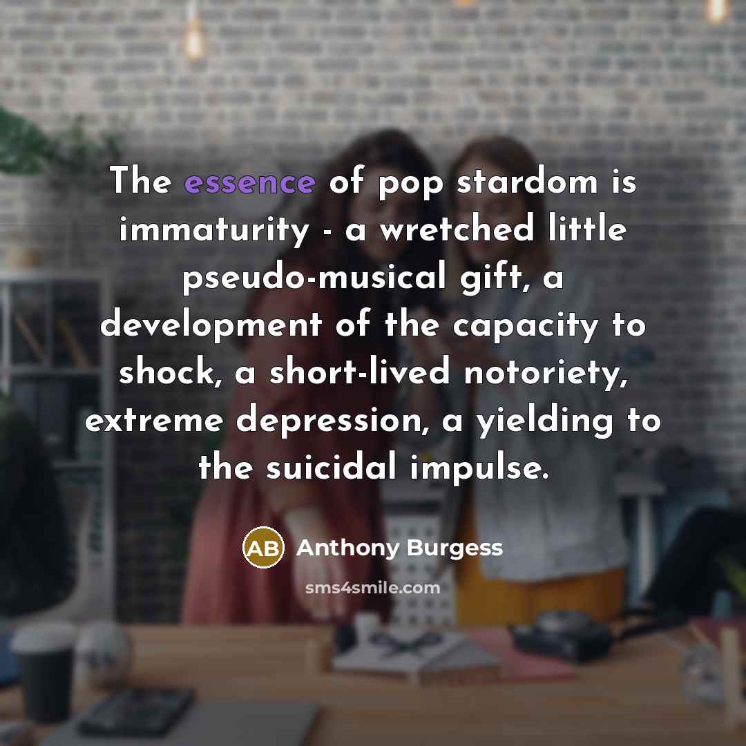 “The essence of pop stardom is immaturity - a wretched…” quote by Anthony Burgess