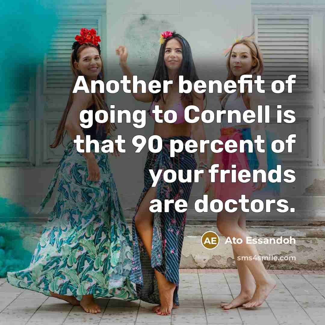 “Another benefit of going to Cornell is that 90 percent…” quote by Ato Essandoh