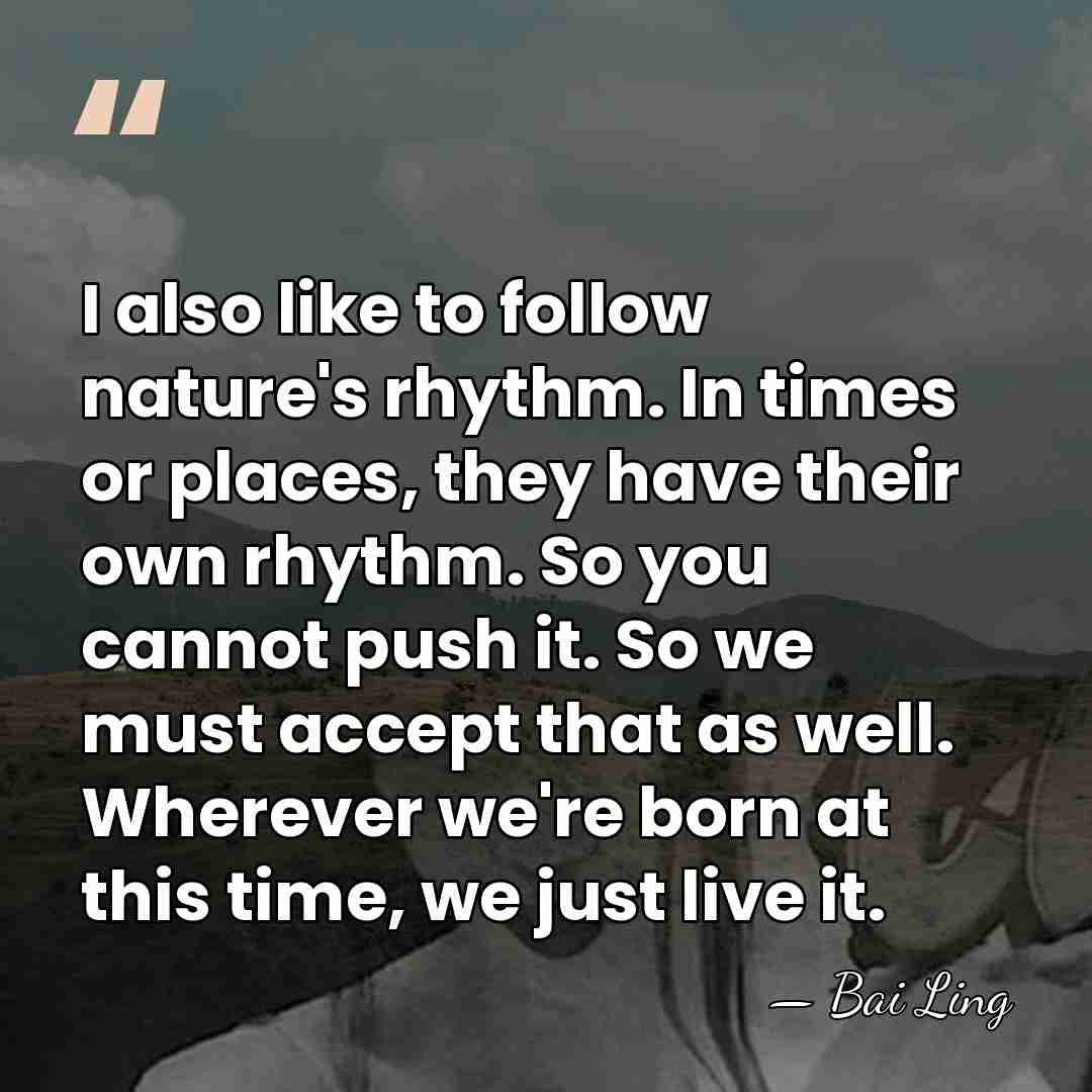 I also like to follow nature's rhythm. In times or places, they&hellip; - Bai Ling