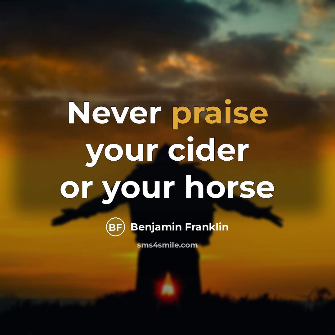 “Never praise your cider or your horse…” quote by Benjamin Franklin