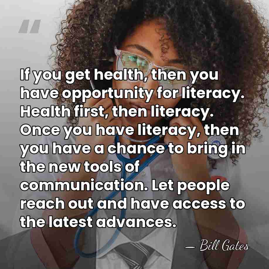 If you get health, then you have opportunity for literacy. Health first,&hellip; - Bill Gates