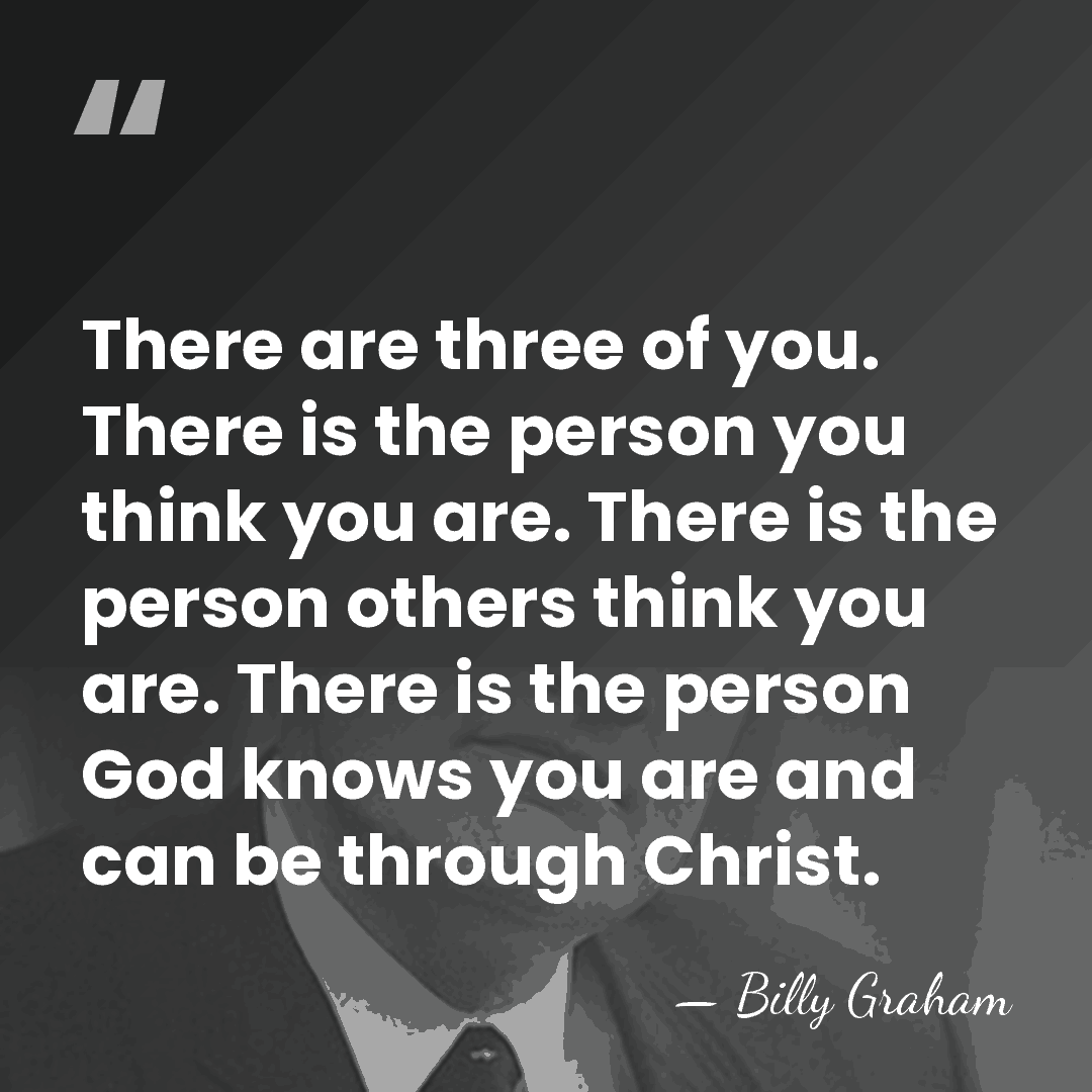 There are three of you. There is the person you think you&hellip; - Billy Graham