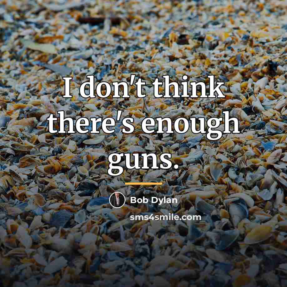 “I don't think there's enough guns.…” quote by Bob Dylan