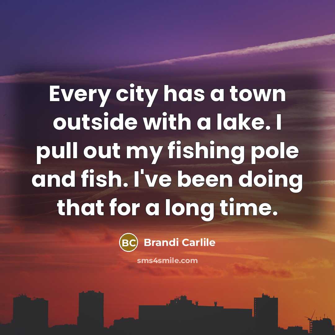 “Every city has a town outside with a lake. I…” quote by Brandi Carlile