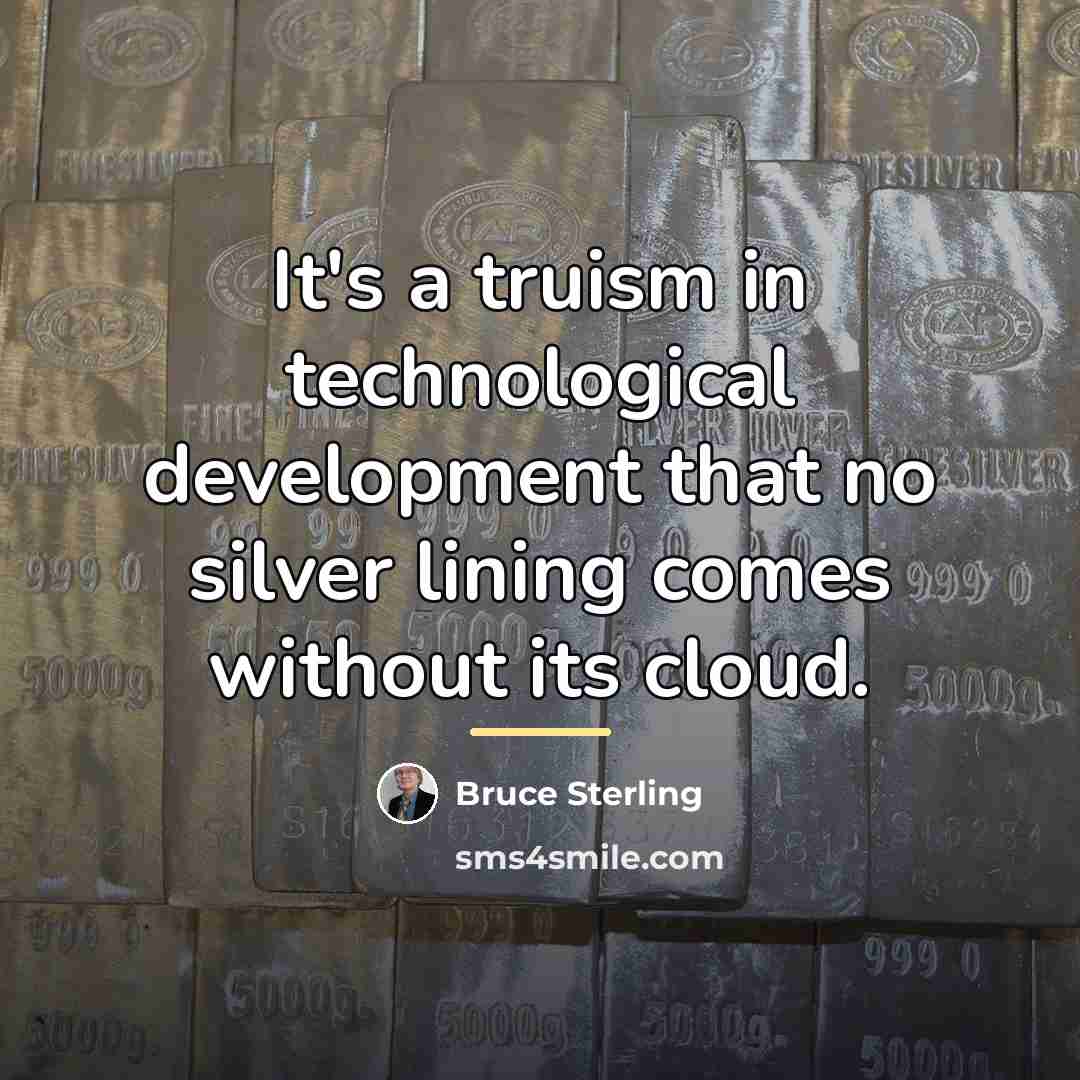 “It's a truism in technological development that no silver lining…” quote by Bruce Sterling