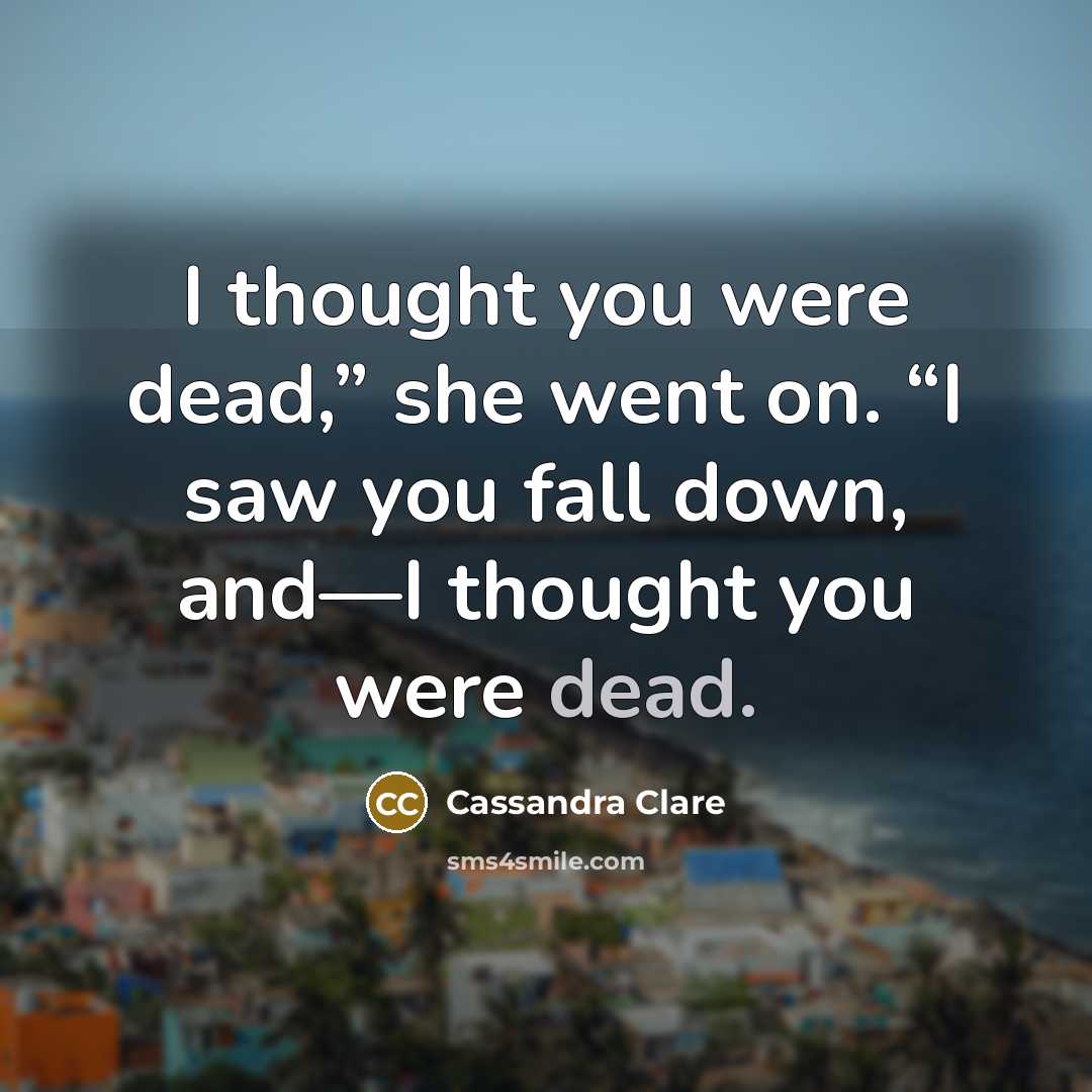 “I thought you were dead,” she went on. “I saw…” quote by Cassandra Clare