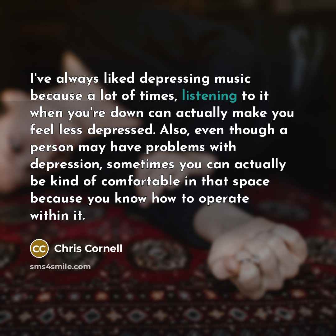 “I've always liked depressing music because a lot of times,…” quote by Chris Cornell