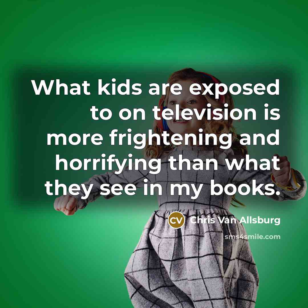 “What kids are exposed to on television is more frightening…” quote by Chris Van Allsburg