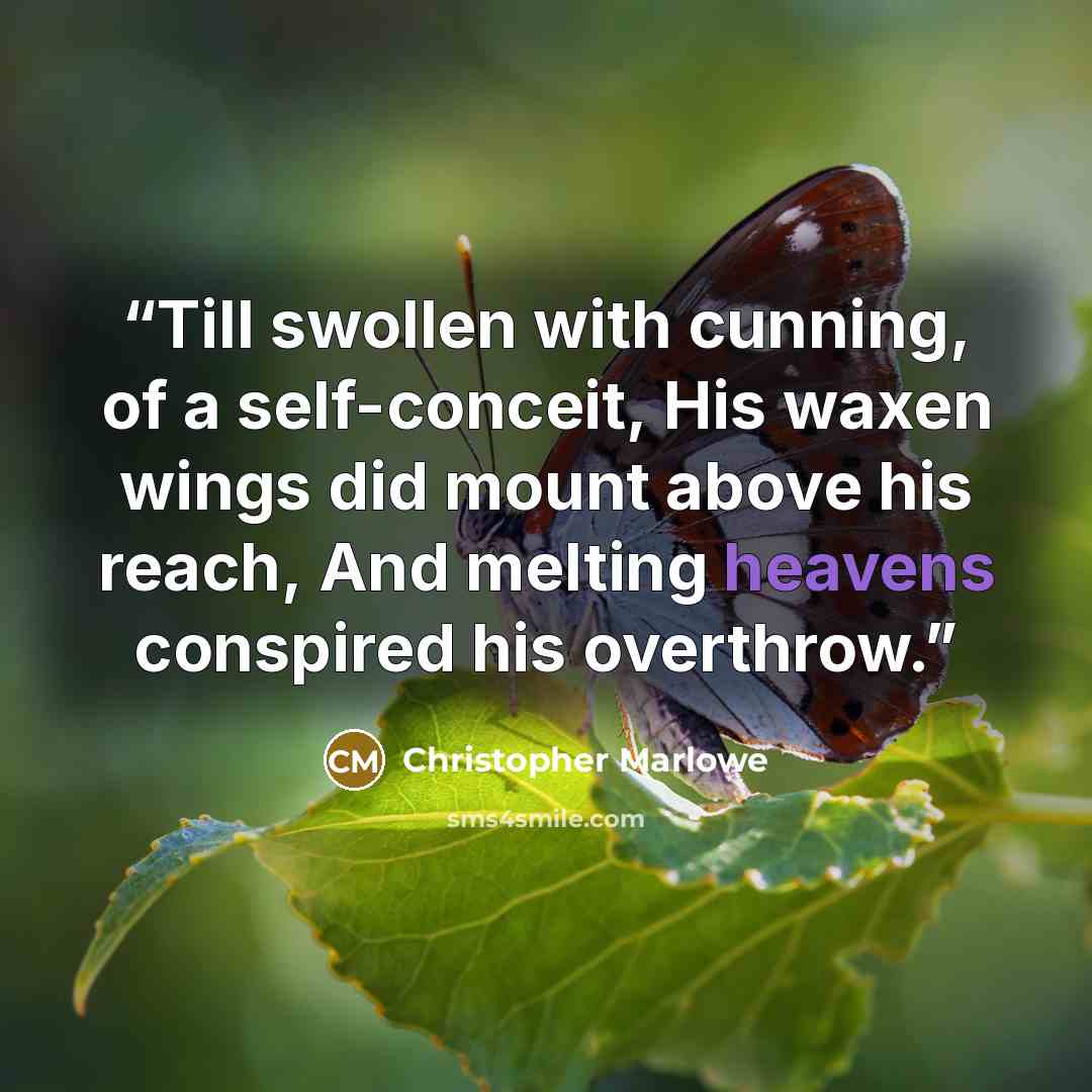 “Till swollen with cunning, of a self-conceit, His waxen wings did mount above his reach, And melting heavens conspired his overthrow.” quote by Christopher Marlowe