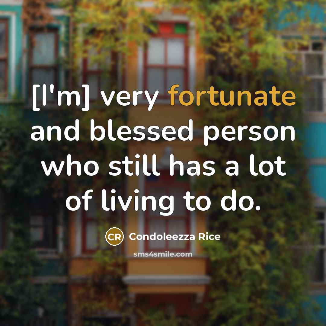 “[I'm] very fortunate and blessed person who still has a…” quote by Condoleezza Rice