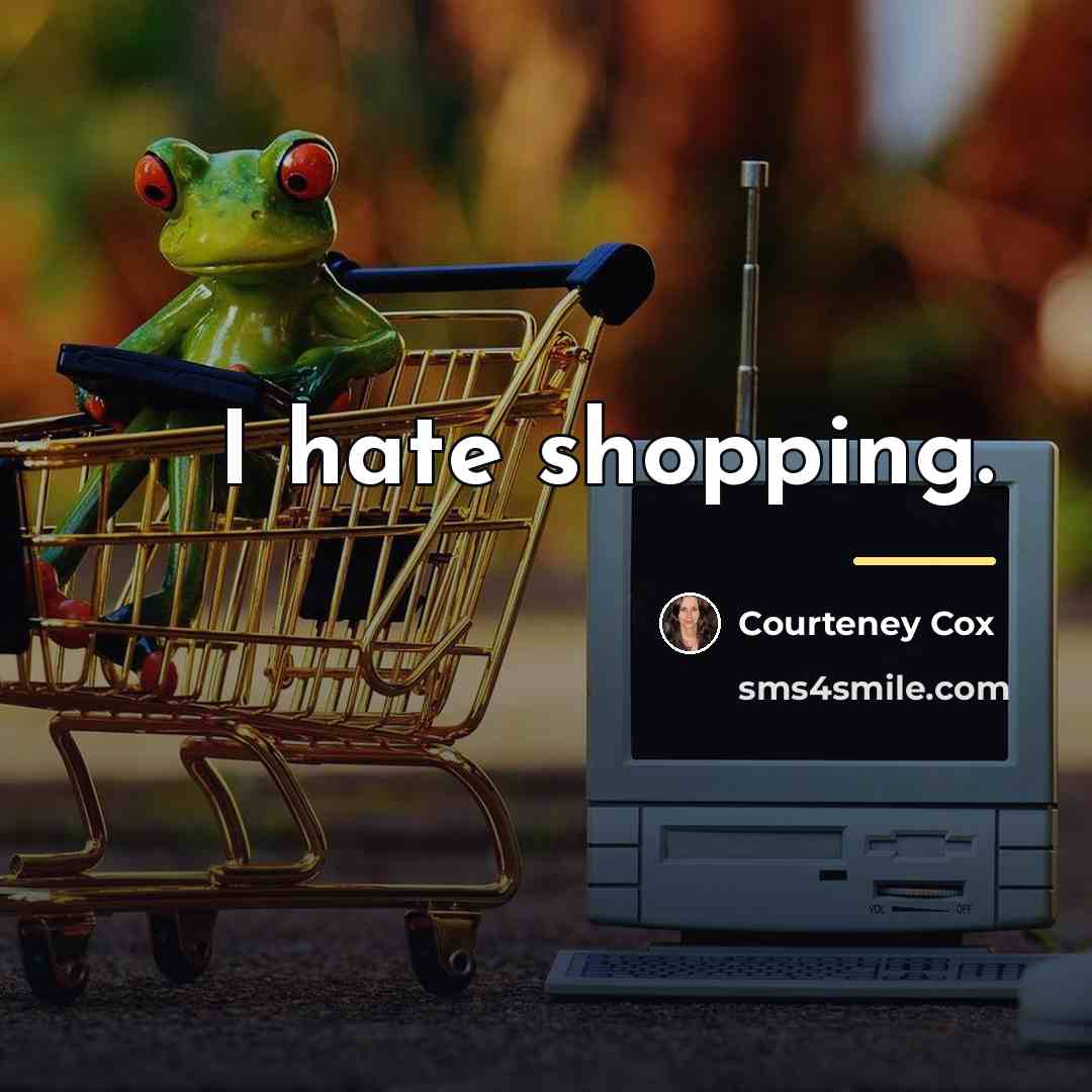 “I hate shopping.…” quote by Courteney Cox