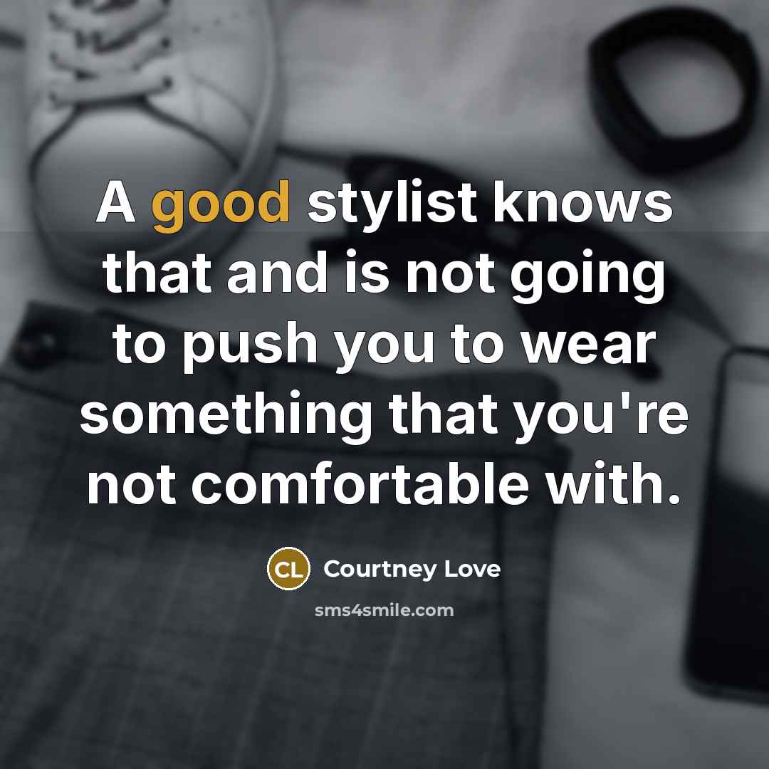 “A good stylist knows that and is not going to…” quote by Courtney Love