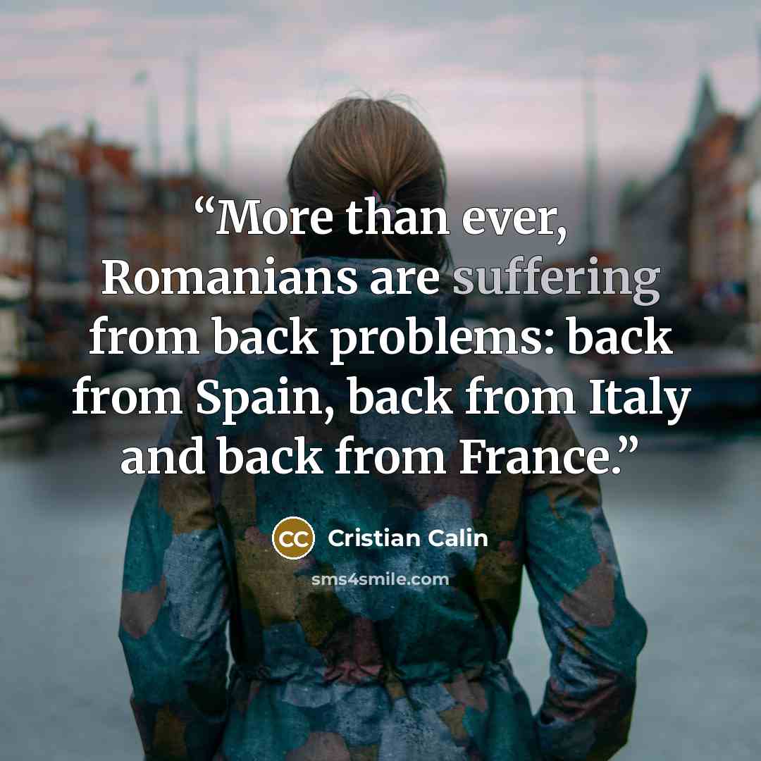 “More than ever, Romanians are suffering from back problems: back from Spain, back from Italy and back from France.” quote by Cristian Calin