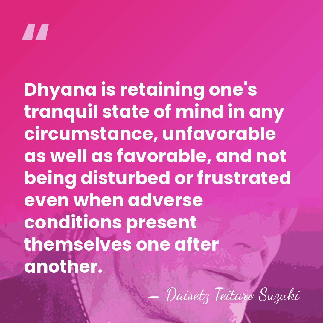 Dhyana is retaining one's tranquil state of mind in any circumstance, unfavorable&hellip; - Daisetz Teitaro Suzuki