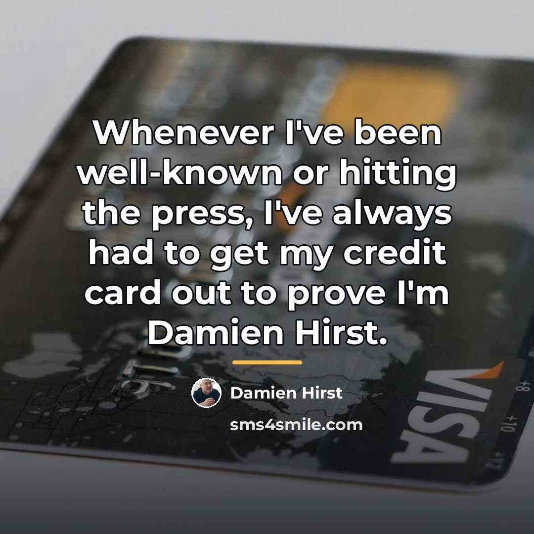 “Whenever I've been well-known or hitting the press, I've always…” quote by Damien Hirst