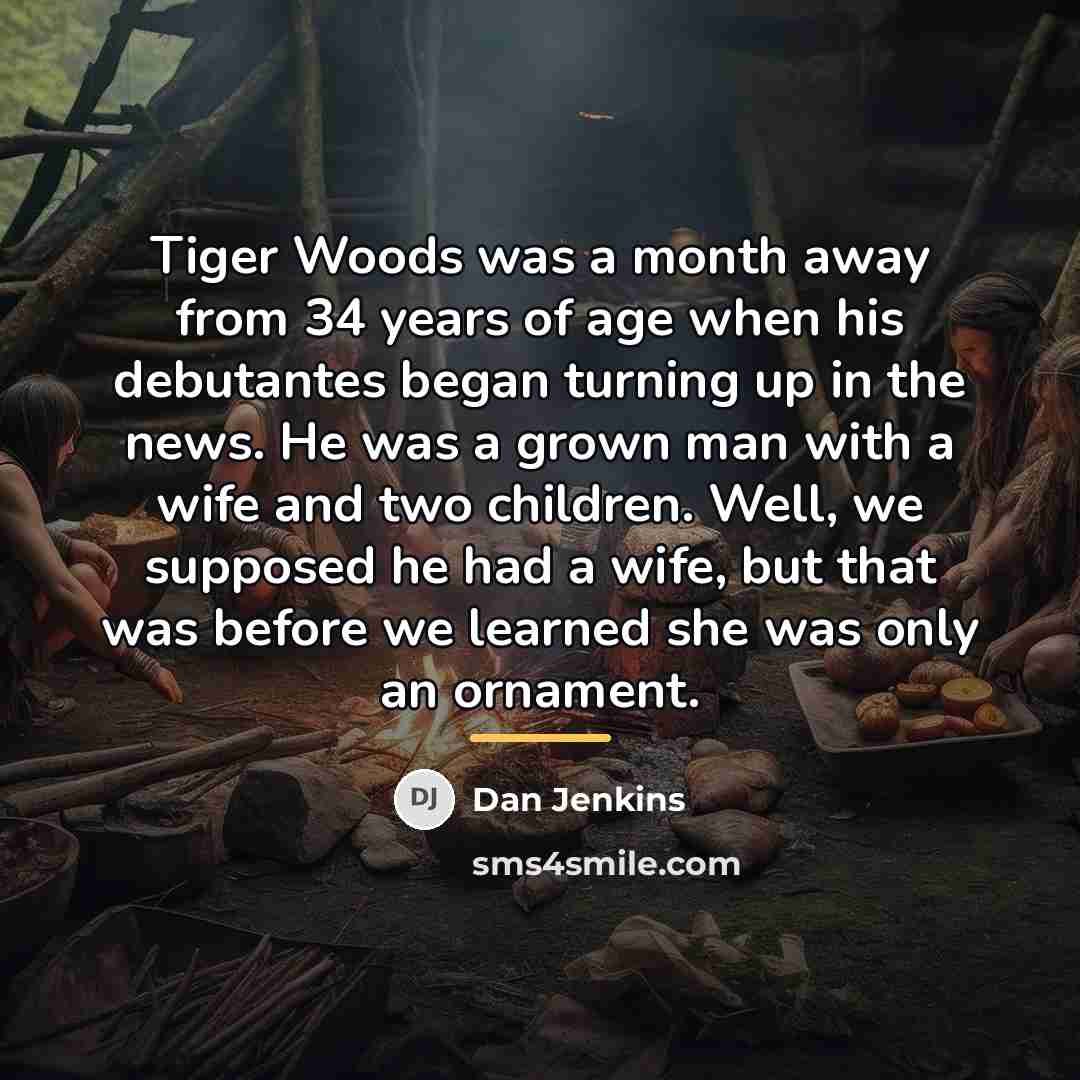 “Tiger Woods was a month away from 34 years of…” quote by Dan Jenkins