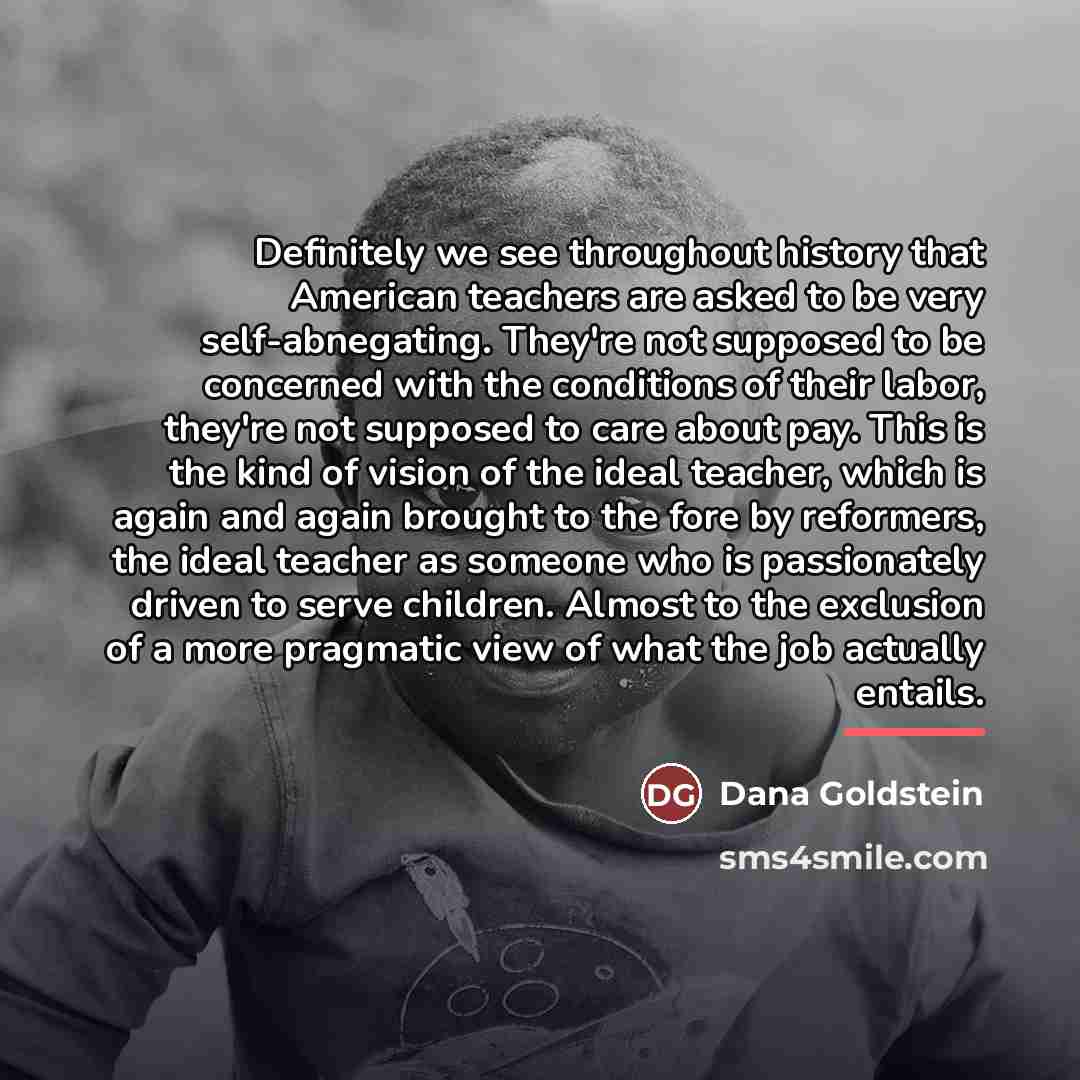 “Definitely we see throughout history that American teachers are asked…” quote by Dana Goldstein