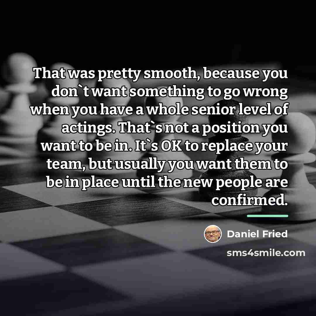 “That was pretty smooth, because you don`t want something to…” quote by Daniel Fried