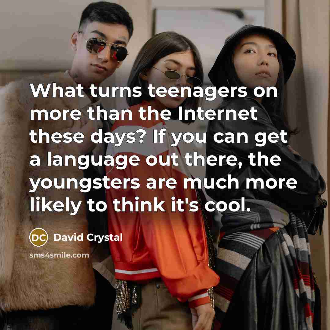 “What turns teenagers on more than the Internet these days?…” quote by David Crystal