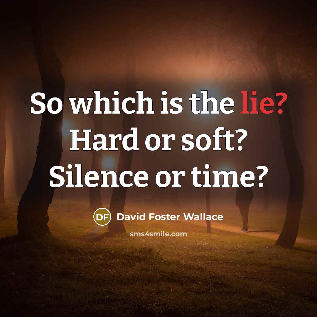 “So which is the lie? Hard or soft? Silence or…” quote by David Foster Wallace
