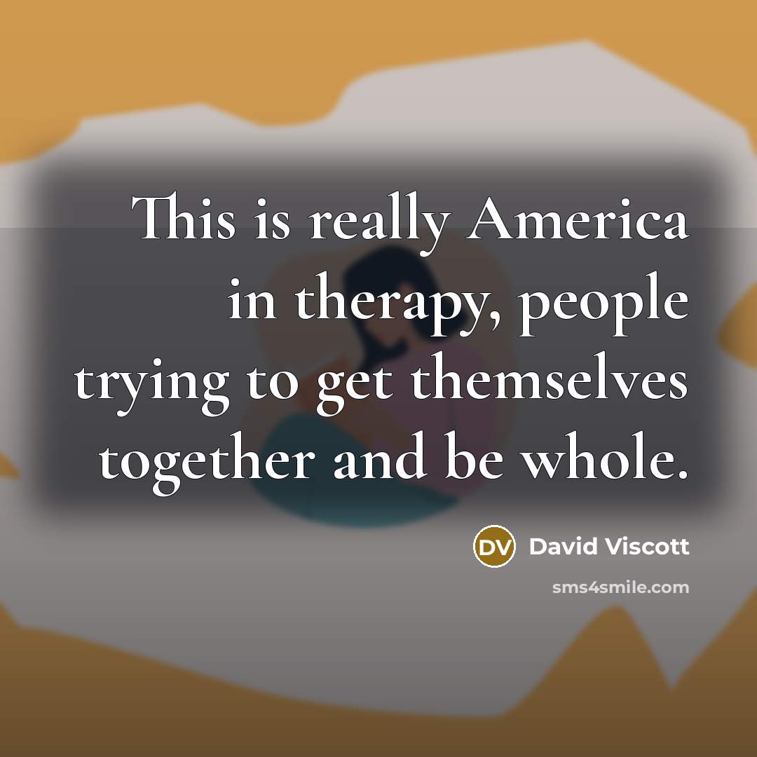 “This is really America in therapy, people trying to get…” quote by David Viscott
