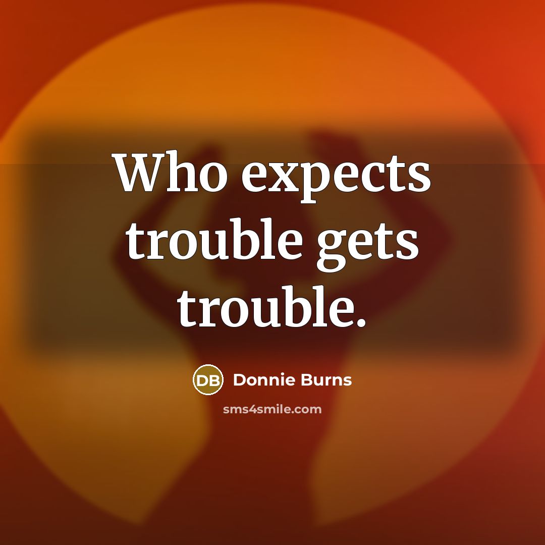 “Who expects trouble gets trouble.…” quote by Donnie Burns