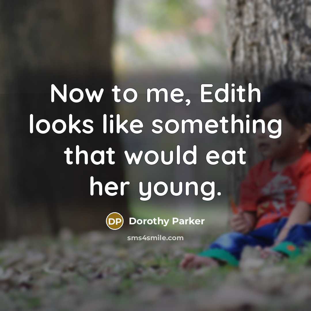 “Now to me, Edith looks like something that would eat…” quote by Dorothy Parker